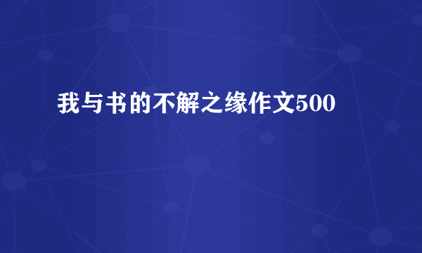 我与书的不解之缘作文500
