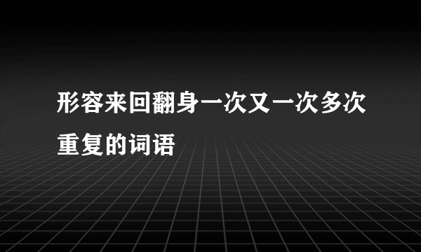 形容来回翻身一次又一次多次重复的词语