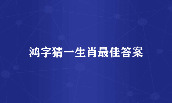 鸿字猜一生肖最佳答案