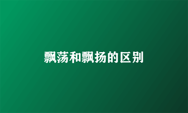 飘荡和飘扬的区别