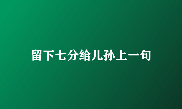 留下七分给儿孙上一句