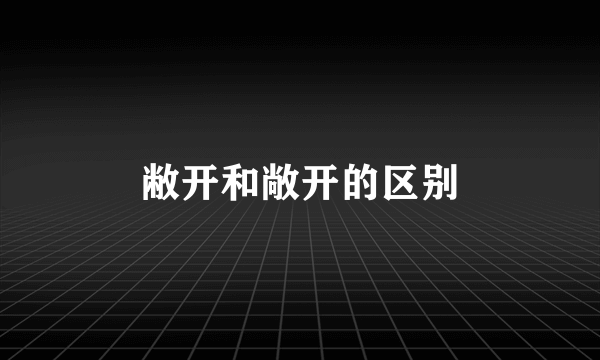 敝开和敞开的区别