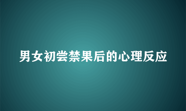 男女初尝禁果后的心理反应