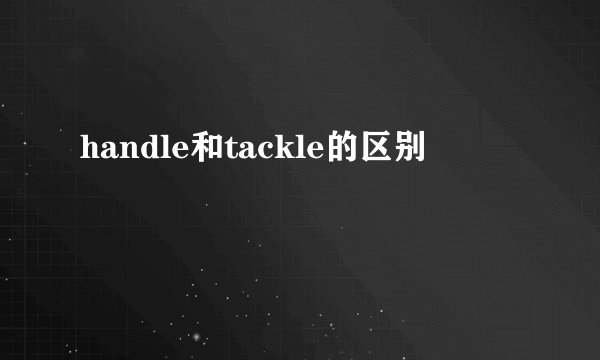 handle和tackle的区别