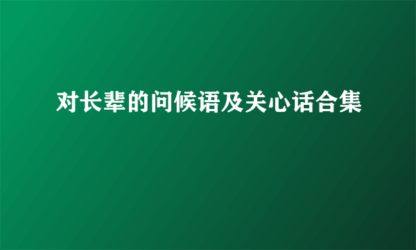 对长辈的问候语及关心话合集
