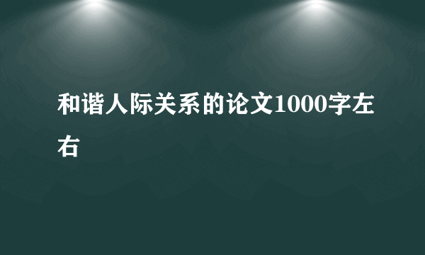 和谐人际关系的论文1000字左右