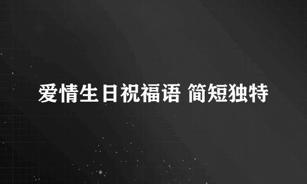 爱情生日祝福语 简短独特