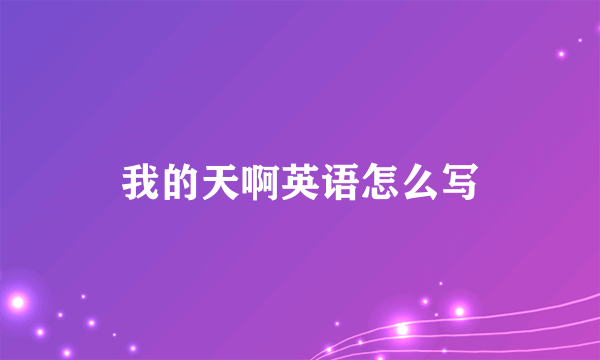 我的天啊英语怎么写