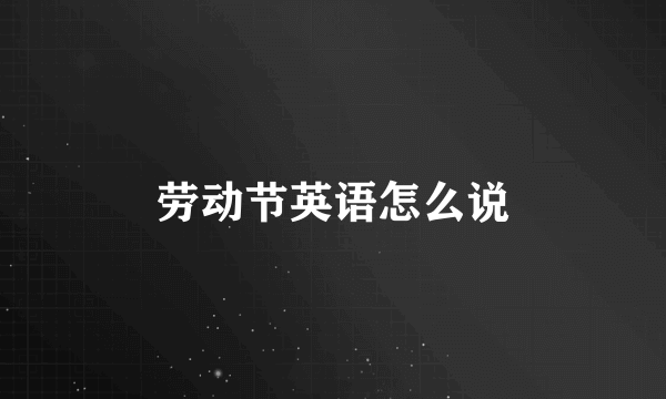 劳动节英语怎么说