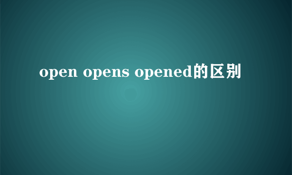 open opens opened的区别