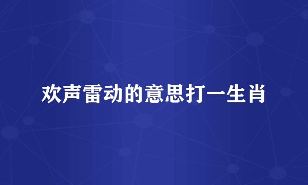欢声雷动的意思打一生肖