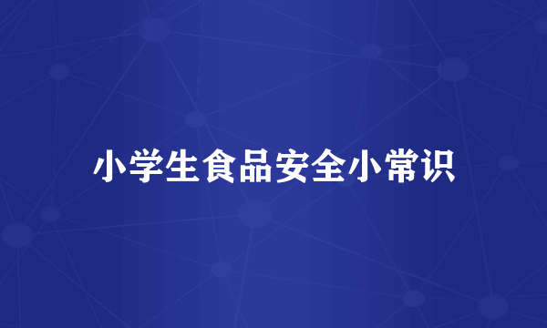 小学生食品安全小常识