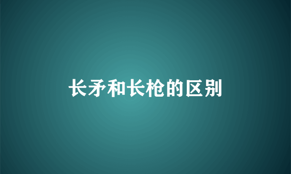 长矛和长枪的区别