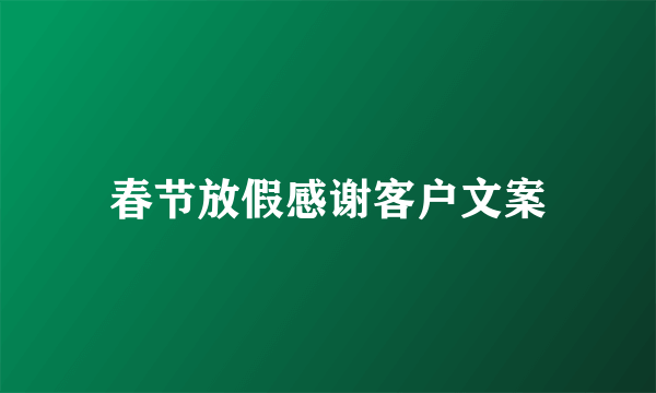 春节放假感谢客户文案