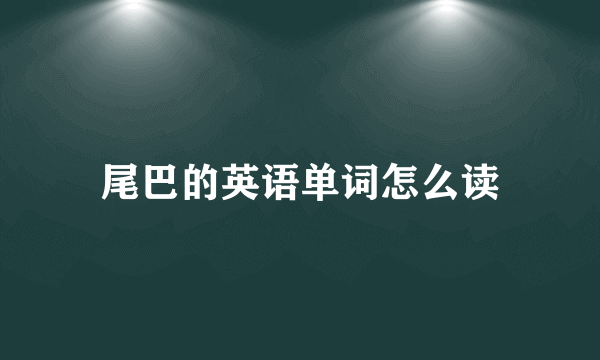 尾巴的英语单词怎么读