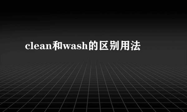 clean和wash的区别用法