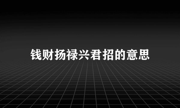 钱财扬禄兴君招的意思