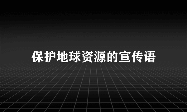 保护地球资源的宣传语