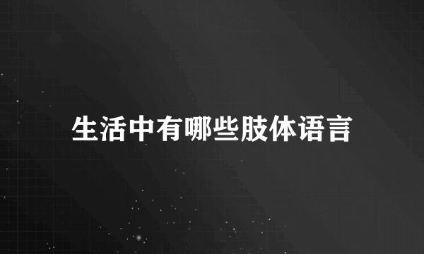 生活中有哪些肢体语言
