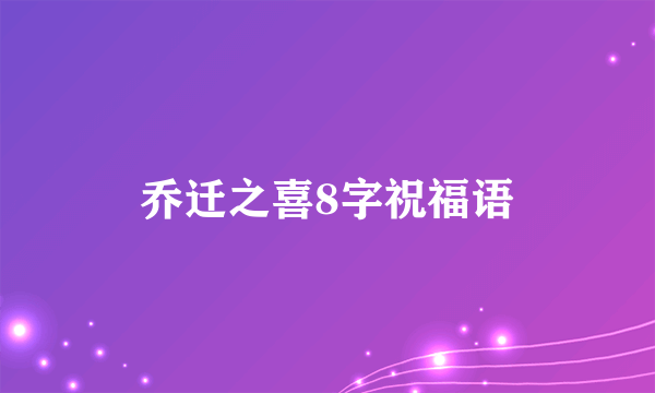 乔迁之喜8字祝福语