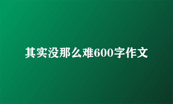 其实没那么难600字作文