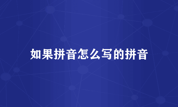 如果拼音怎么写的拼音