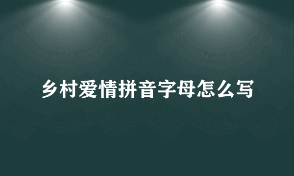 乡村爱情拼音字母怎么写
