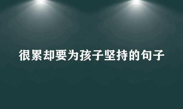 很累却要为孩子坚持的句子