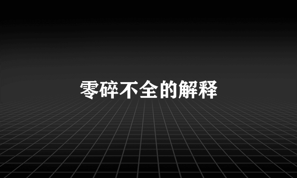 零碎不全的解释