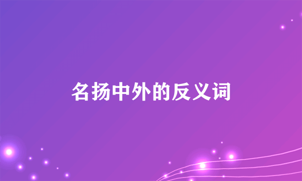 名扬中外的反义词