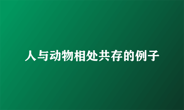人与动物相处共存的例子