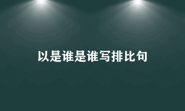 以是谁是谁写排比句