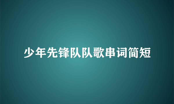 少年先锋队队歌串词简短
