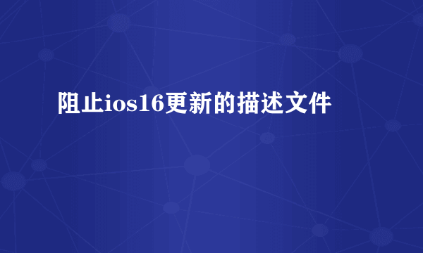阻止ios16更新的描述文件