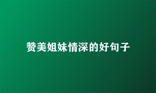 赞美姐妹情深的好句子