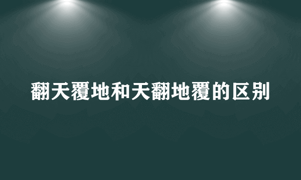 翻天覆地和天翻地覆的区别