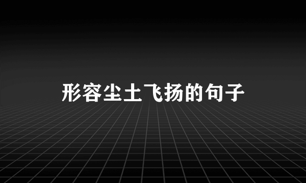 形容尘土飞扬的句子
