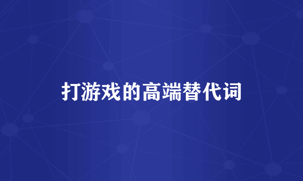 打游戏的高端替代词