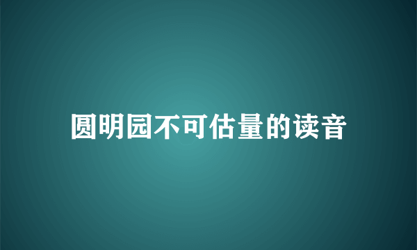 圆明园不可估量的读音