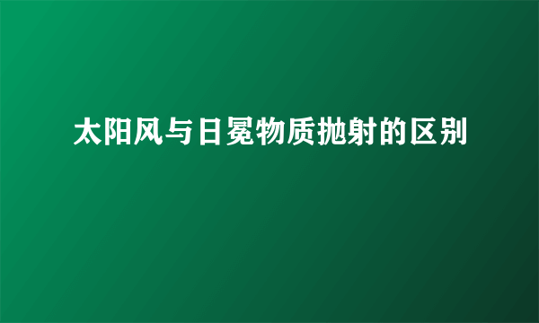 太阳风与日冕物质抛射的区别