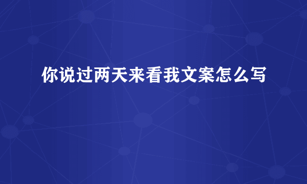 你说过两天来看我文案怎么写