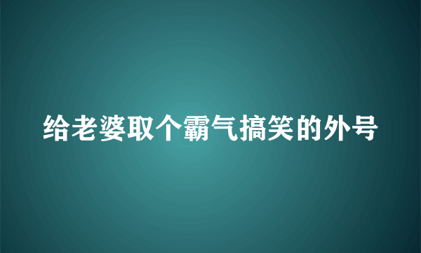 给老婆取个霸气搞笑的外号
