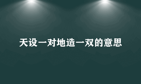 天设一对地造一双的意思