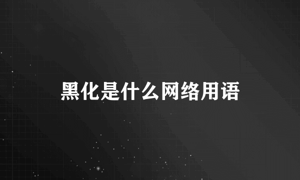 黑化是什么网络用语
