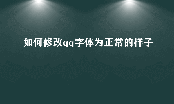 如何修改qq字体为正常的样子