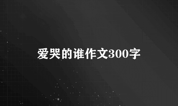 爱哭的谁作文300字