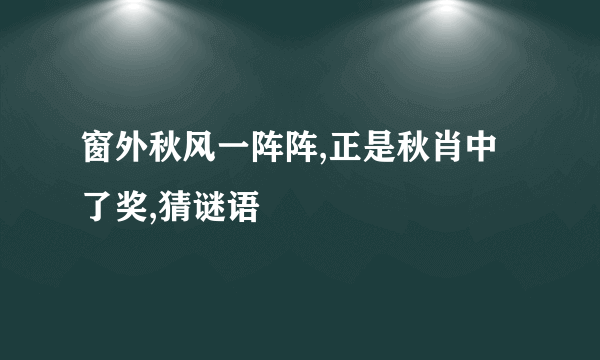 窗外秋风一阵阵,正是秋肖中了奖,猜谜语
