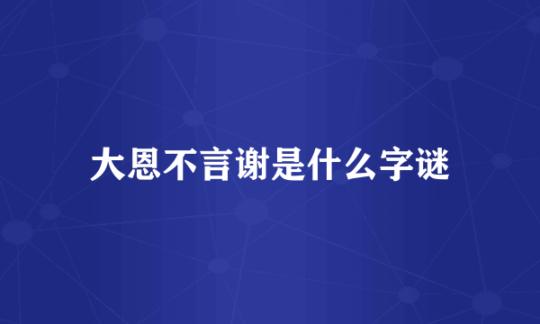 大恩不言谢是什么字谜