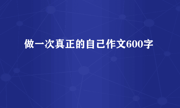 做一次真正的自己作文600字