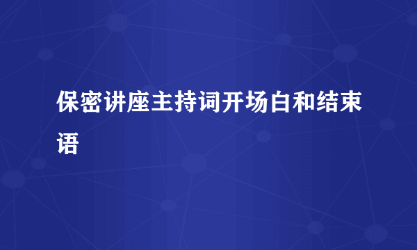 保密讲座主持词开场白和结束语